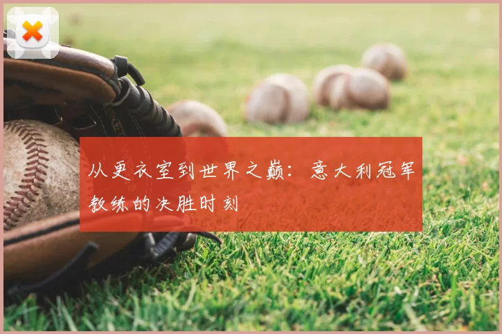 从更衣室到世界之巅:意大利冠军教练的决胜时刻