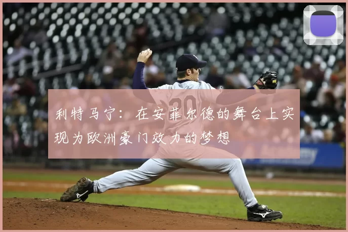 利特马宁:在安菲尔德的舞台上实现为欧洲豪门效力的梦想