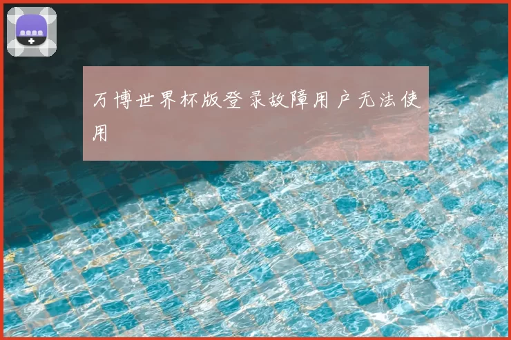 万博世界杯版登录故障用户无法使用