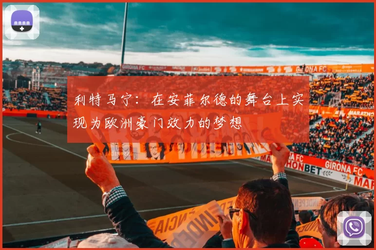 利特马宁：在安菲尔德的舞台上实现为欧洲豪门效力的梦想