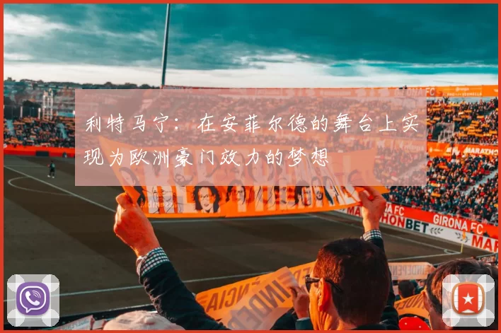 利特马宁:在安菲尔德的舞台上实现为欧洲豪门效力的梦想