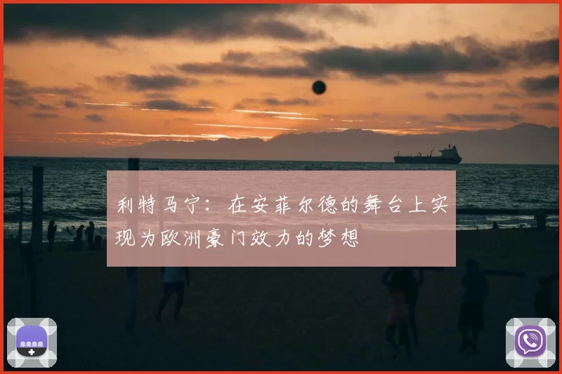 利特马宁：在安菲尔德的舞台上实现为欧洲豪门效力的梦想
