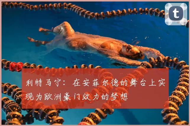 利特马宁:在安菲尔德的舞台上实现为欧洲豪门效力的梦想