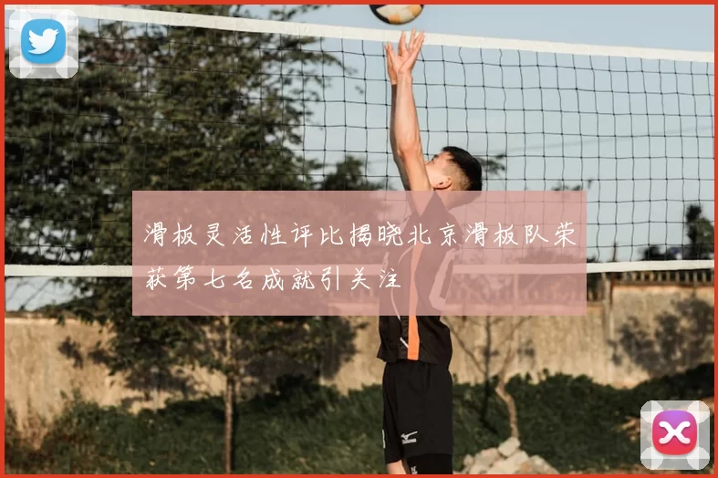 滑板灵活性评比揭晓北京滑板队荣获第七名成就引关注