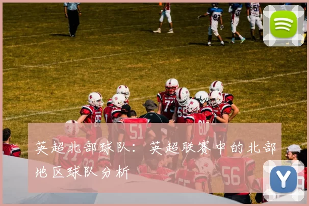 英超北部球队:英超联赛中的北部地区球队分析