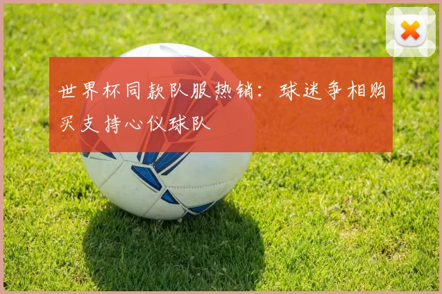 世界杯同款队服热销:球迷争相购买支持心仪球队