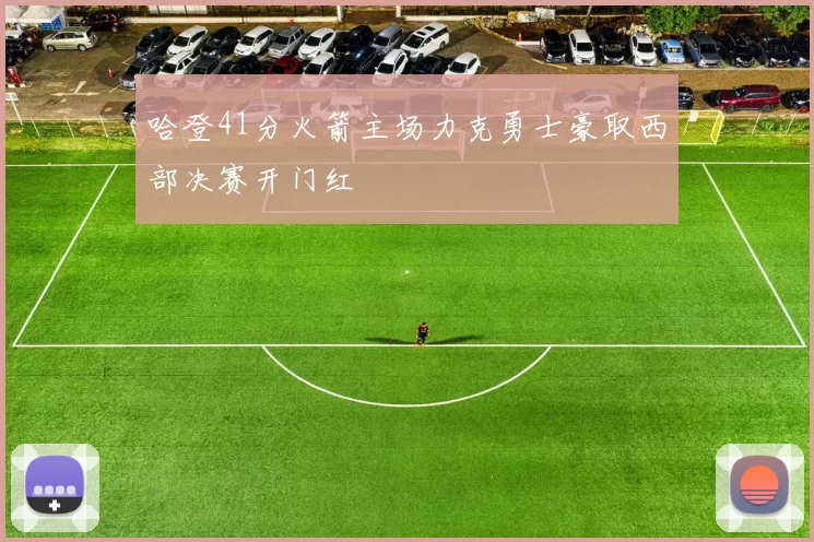 哈登41分火箭主场力克勇士豪取西部决赛开门红
