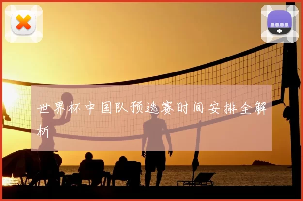 世界杯中国队预选赛时间安排全解析