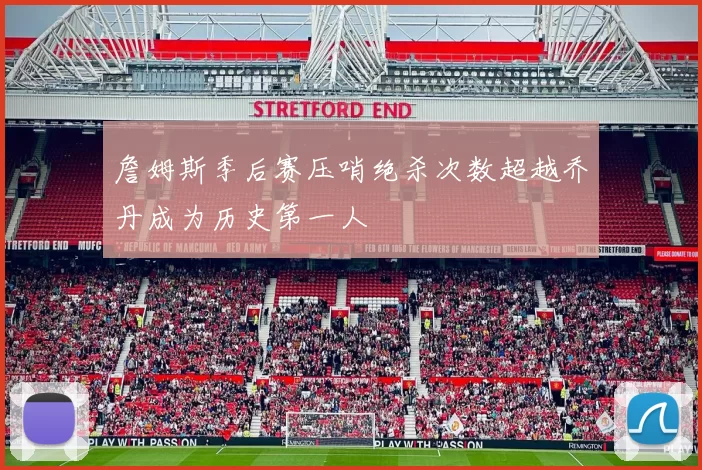 詹姆斯季后赛压哨绝杀次数超越乔丹成为历史第一人