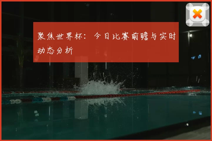 聚焦世界杯:今日比赛前瞻与实时动态分析
