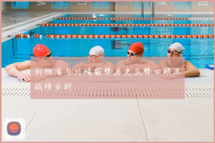 利物浦与川崎前锋历史交锋回顾及战绩分析
